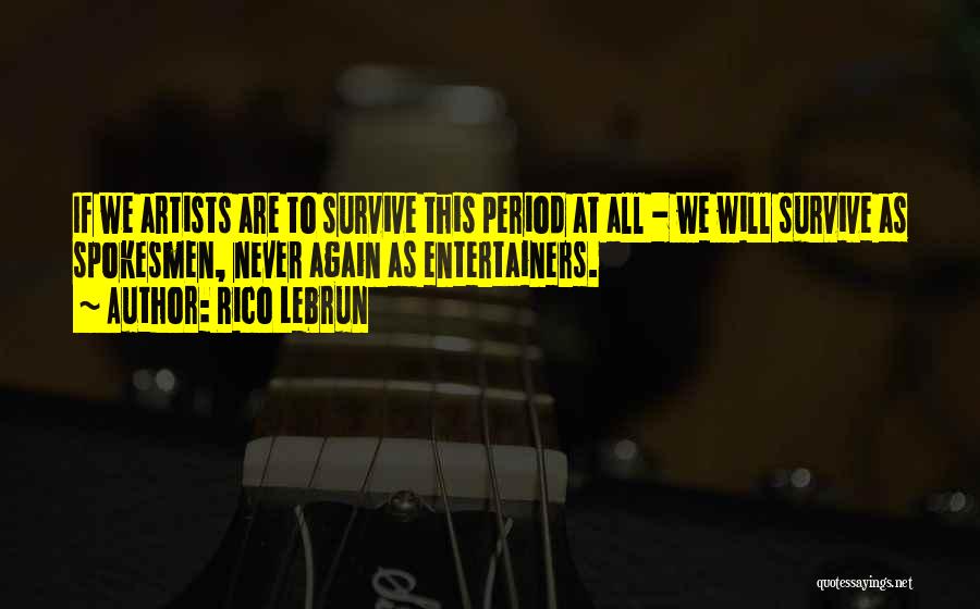 Rico Lebrun Quotes: If We Artists Are To Survive This Period At All - We Will Survive As Spokesmen, Never Again As Entertainers.