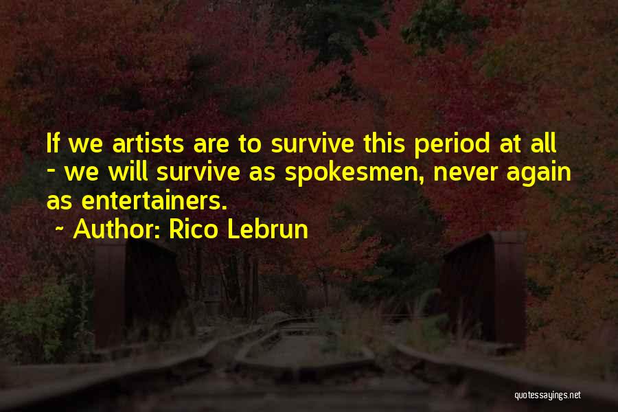 Rico Lebrun Quotes: If We Artists Are To Survive This Period At All - We Will Survive As Spokesmen, Never Again As Entertainers.