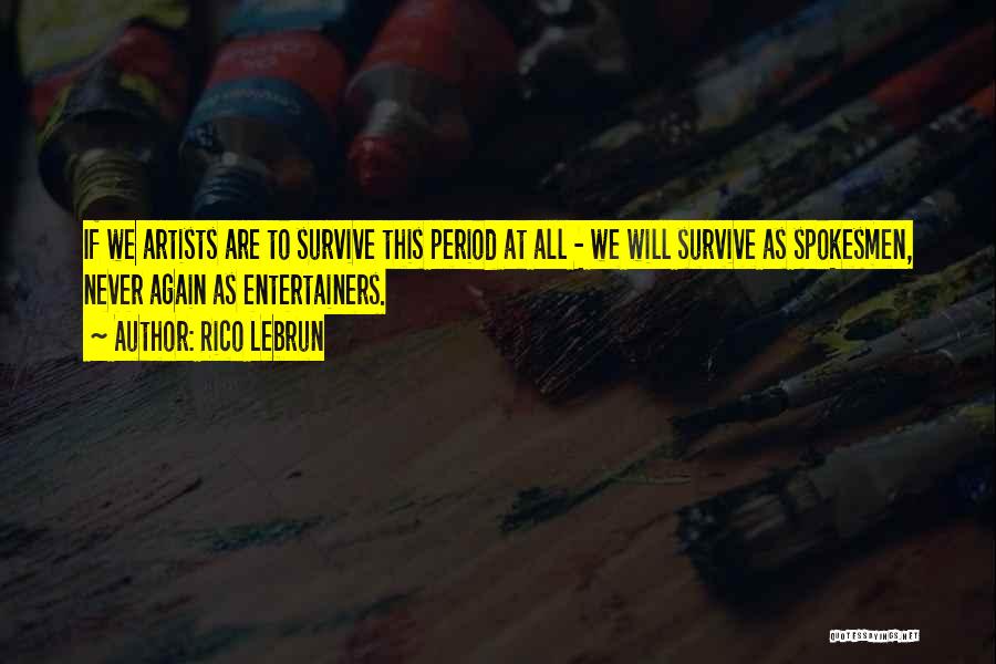 Rico Lebrun Quotes: If We Artists Are To Survive This Period At All - We Will Survive As Spokesmen, Never Again As Entertainers.