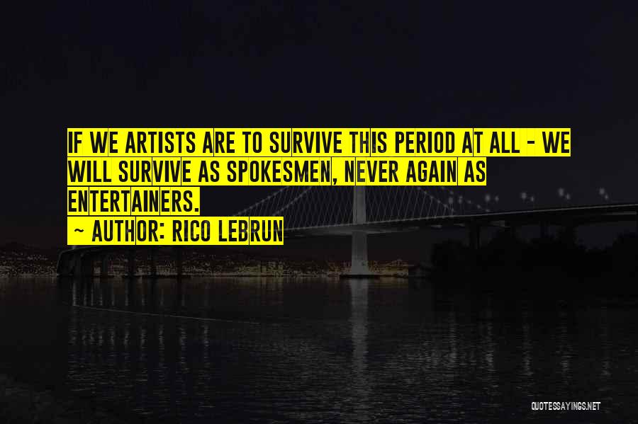 Rico Lebrun Quotes: If We Artists Are To Survive This Period At All - We Will Survive As Spokesmen, Never Again As Entertainers.