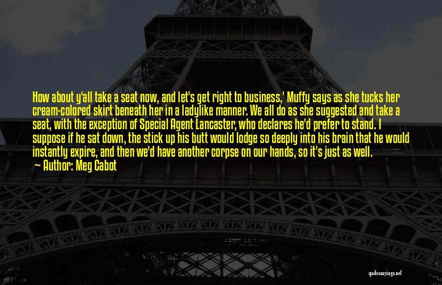 Meg Cabot Quotes: How About Y'all Take A Seat Now, And Let's Get Right To Business,' Muffy Says As She Tucks Her Cream-colored