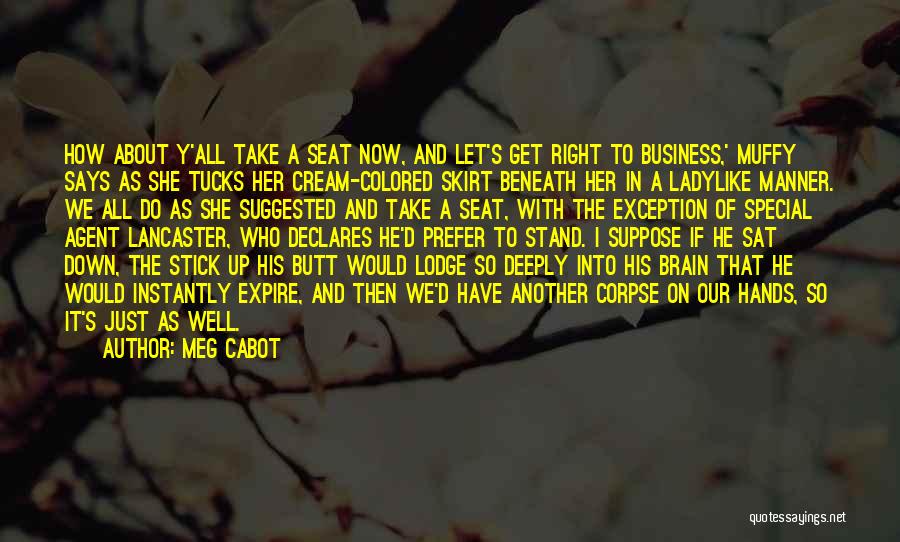 Meg Cabot Quotes: How About Y'all Take A Seat Now, And Let's Get Right To Business,' Muffy Says As She Tucks Her Cream-colored