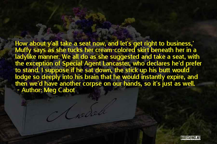 Meg Cabot Quotes: How About Y'all Take A Seat Now, And Let's Get Right To Business,' Muffy Says As She Tucks Her Cream-colored
