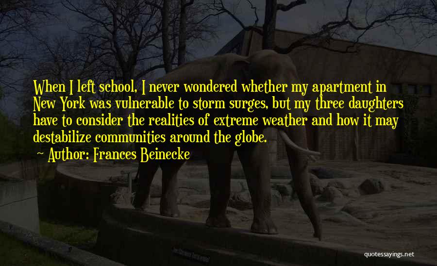 Frances Beinecke Quotes: When I Left School, I Never Wondered Whether My Apartment In New York Was Vulnerable To Storm Surges, But My