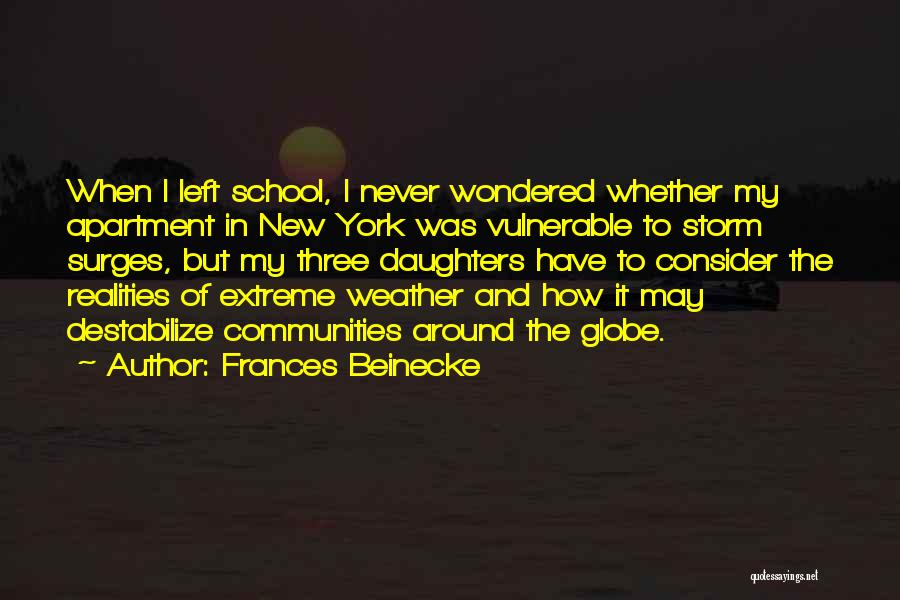 Frances Beinecke Quotes: When I Left School, I Never Wondered Whether My Apartment In New York Was Vulnerable To Storm Surges, But My