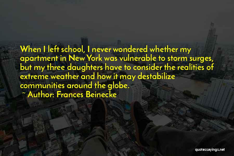 Frances Beinecke Quotes: When I Left School, I Never Wondered Whether My Apartment In New York Was Vulnerable To Storm Surges, But My