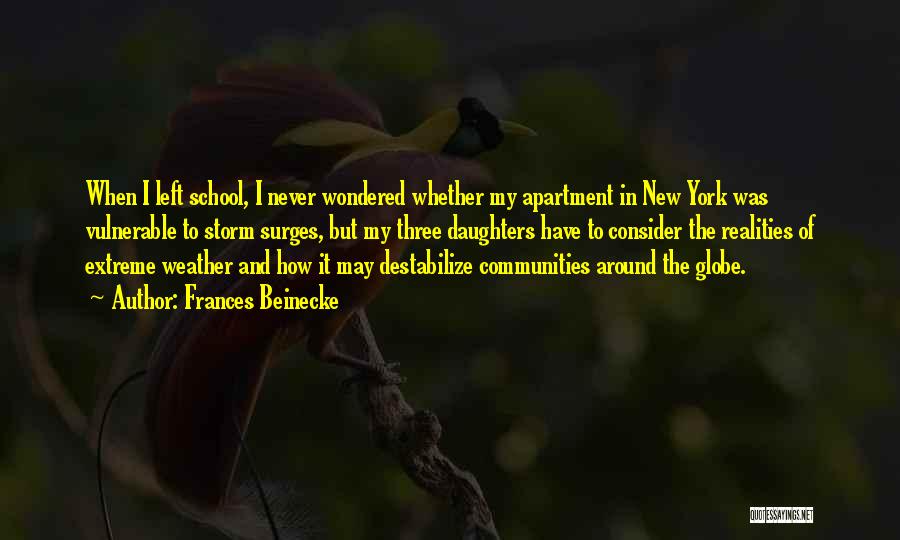 Frances Beinecke Quotes: When I Left School, I Never Wondered Whether My Apartment In New York Was Vulnerable To Storm Surges, But My