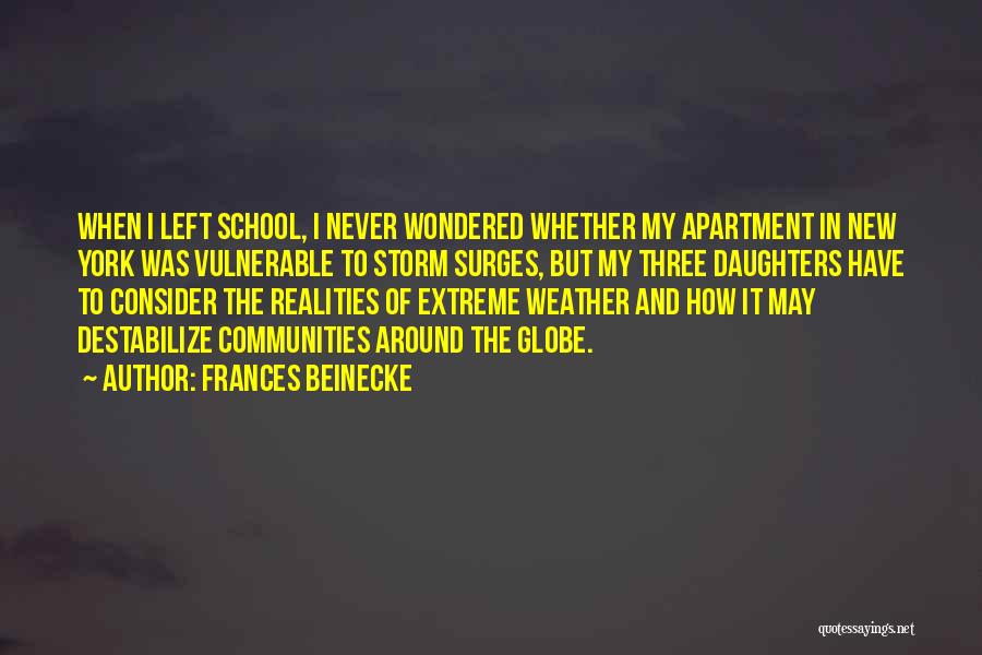 Frances Beinecke Quotes: When I Left School, I Never Wondered Whether My Apartment In New York Was Vulnerable To Storm Surges, But My