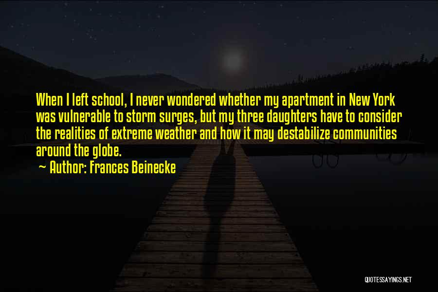 Frances Beinecke Quotes: When I Left School, I Never Wondered Whether My Apartment In New York Was Vulnerable To Storm Surges, But My