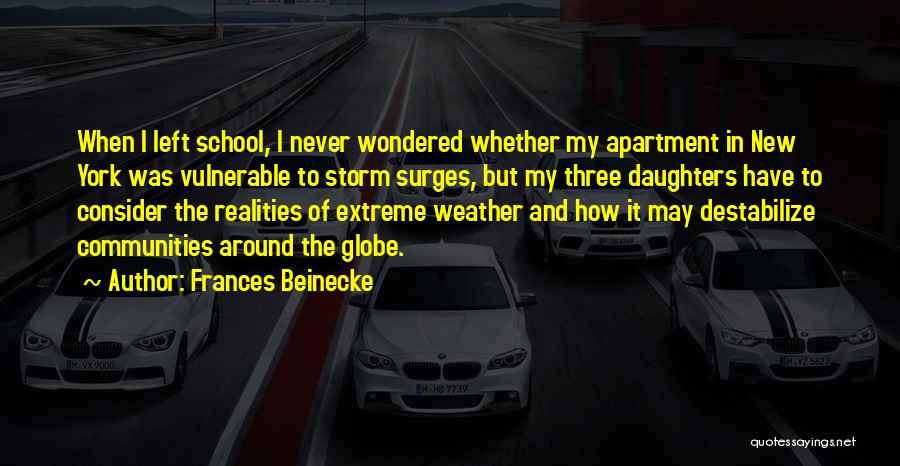 Frances Beinecke Quotes: When I Left School, I Never Wondered Whether My Apartment In New York Was Vulnerable To Storm Surges, But My