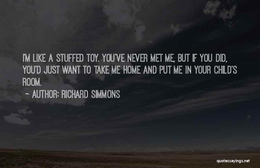 Richard Simmons Quotes: I'm Like A Stuffed Toy. You've Never Met Me, But If You Did, You'd Just Want To Take Me Home