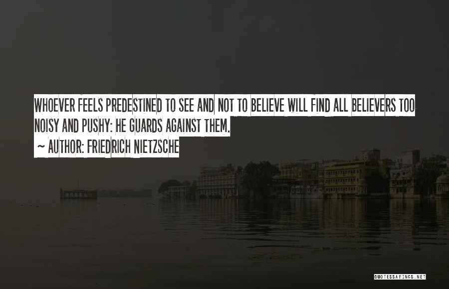 Friedrich Nietzsche Quotes: Whoever Feels Predestined To See And Not To Believe Will Find All Believers Too Noisy And Pushy: He Guards Against