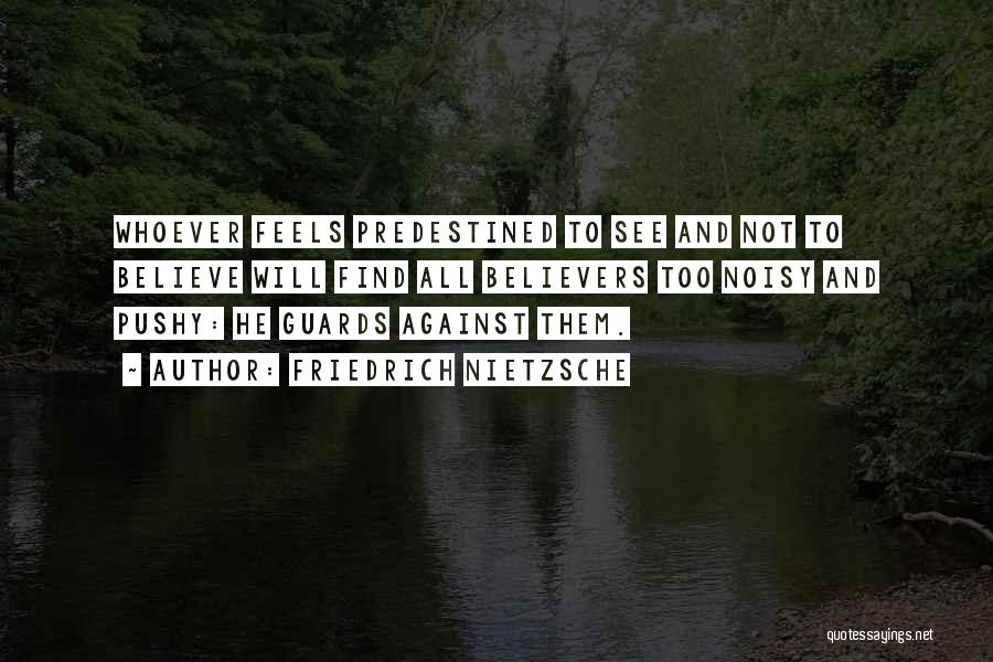 Friedrich Nietzsche Quotes: Whoever Feels Predestined To See And Not To Believe Will Find All Believers Too Noisy And Pushy: He Guards Against
