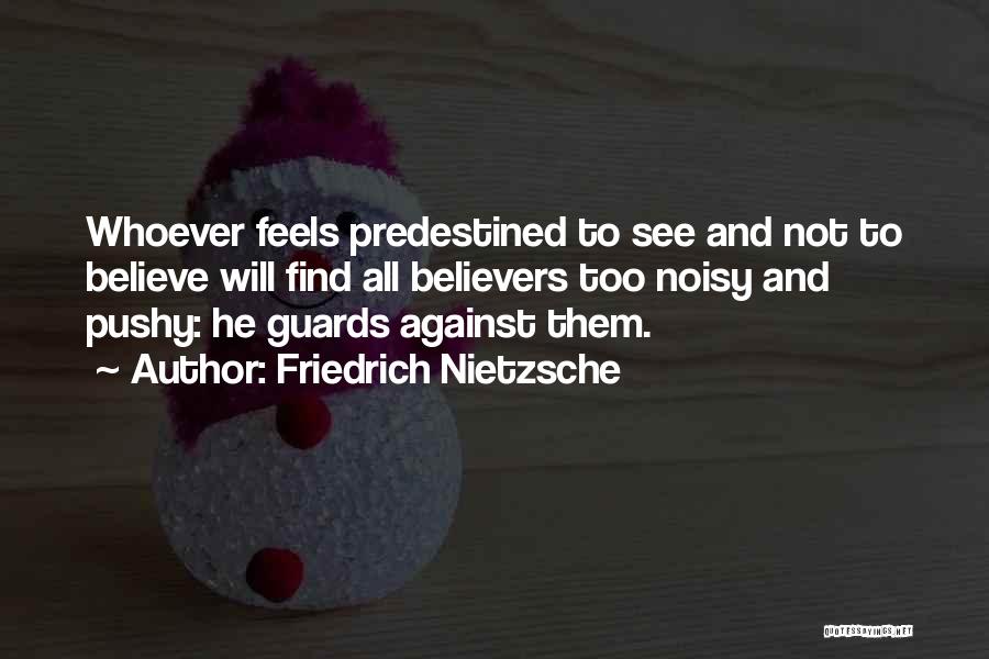 Friedrich Nietzsche Quotes: Whoever Feels Predestined To See And Not To Believe Will Find All Believers Too Noisy And Pushy: He Guards Against
