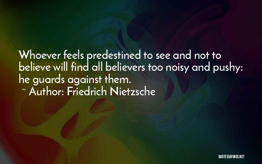 Friedrich Nietzsche Quotes: Whoever Feels Predestined To See And Not To Believe Will Find All Believers Too Noisy And Pushy: He Guards Against