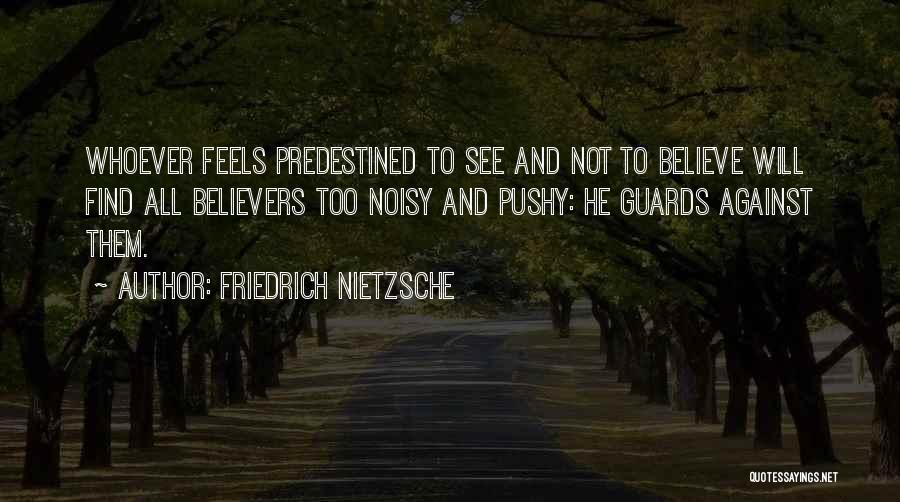 Friedrich Nietzsche Quotes: Whoever Feels Predestined To See And Not To Believe Will Find All Believers Too Noisy And Pushy: He Guards Against