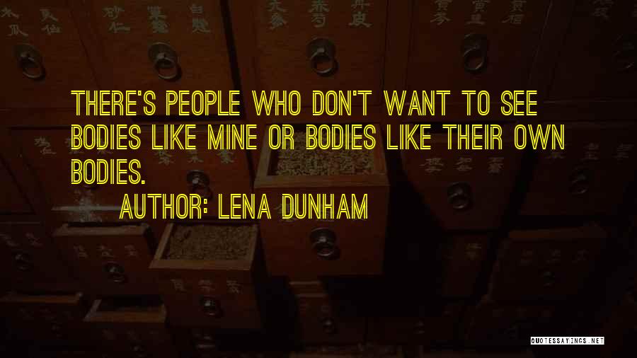 Lena Dunham Quotes: There's People Who Don't Want To See Bodies Like Mine Or Bodies Like Their Own Bodies.