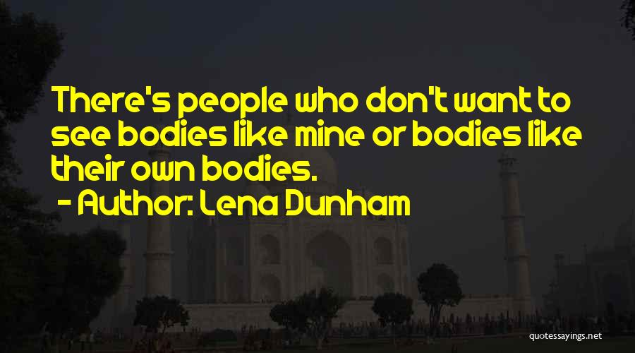 Lena Dunham Quotes: There's People Who Don't Want To See Bodies Like Mine Or Bodies Like Their Own Bodies.