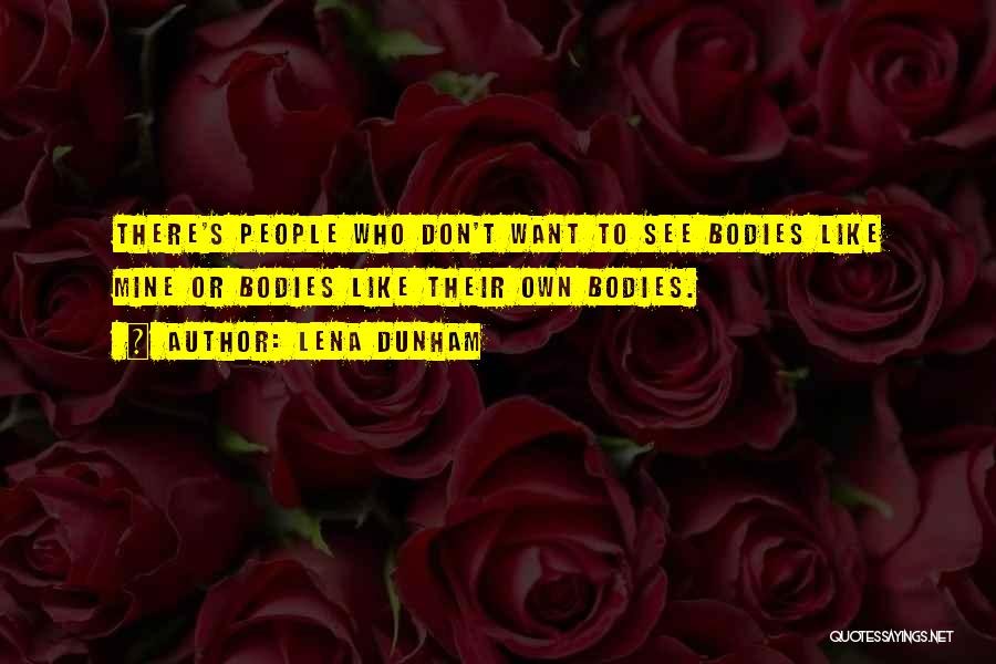 Lena Dunham Quotes: There's People Who Don't Want To See Bodies Like Mine Or Bodies Like Their Own Bodies.