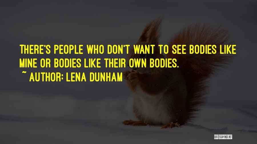 Lena Dunham Quotes: There's People Who Don't Want To See Bodies Like Mine Or Bodies Like Their Own Bodies.