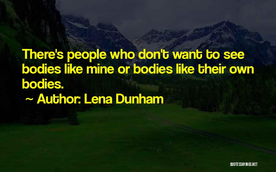 Lena Dunham Quotes: There's People Who Don't Want To See Bodies Like Mine Or Bodies Like Their Own Bodies.