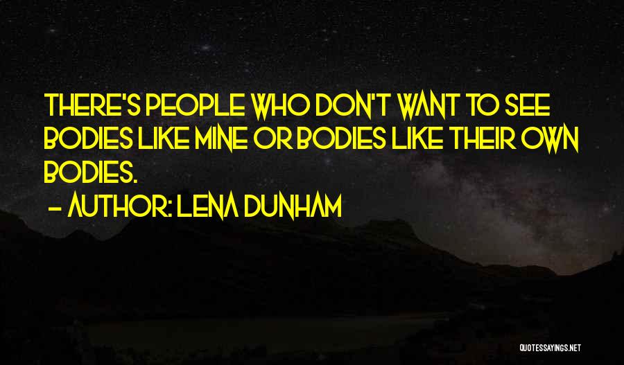 Lena Dunham Quotes: There's People Who Don't Want To See Bodies Like Mine Or Bodies Like Their Own Bodies.