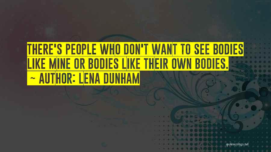 Lena Dunham Quotes: There's People Who Don't Want To See Bodies Like Mine Or Bodies Like Their Own Bodies.