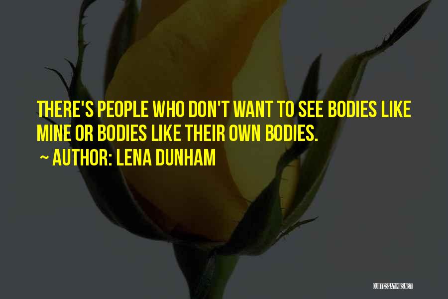 Lena Dunham Quotes: There's People Who Don't Want To See Bodies Like Mine Or Bodies Like Their Own Bodies.
