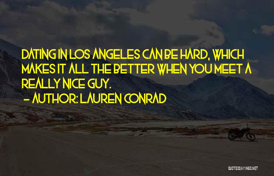 Lauren Conrad Quotes: Dating In Los Angeles Can Be Hard, Which Makes It All The Better When You Meet A Really Nice Guy.
