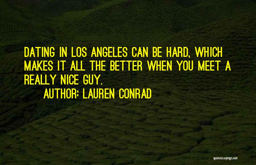 Lauren Conrad Quotes: Dating In Los Angeles Can Be Hard, Which Makes It All The Better When You Meet A Really Nice Guy.