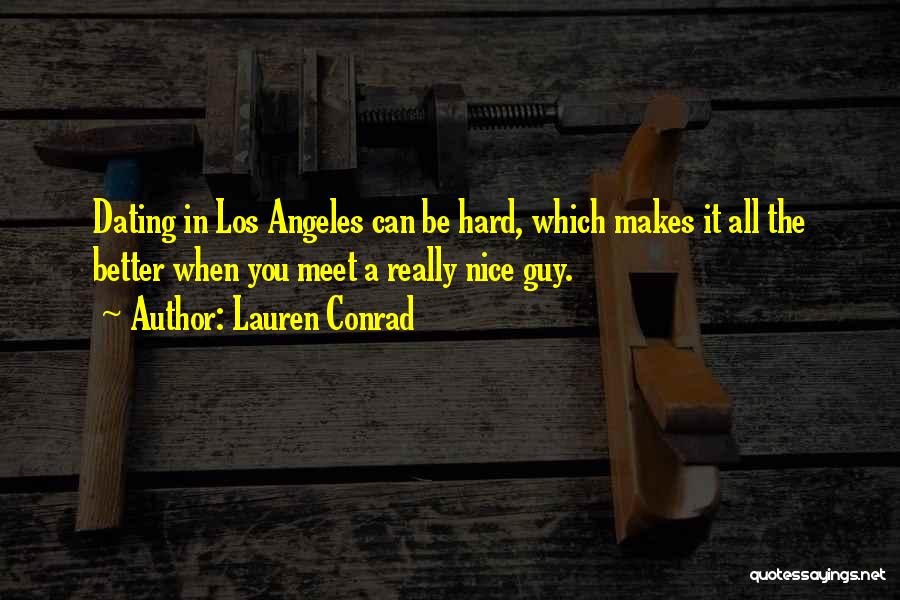 Lauren Conrad Quotes: Dating In Los Angeles Can Be Hard, Which Makes It All The Better When You Meet A Really Nice Guy.