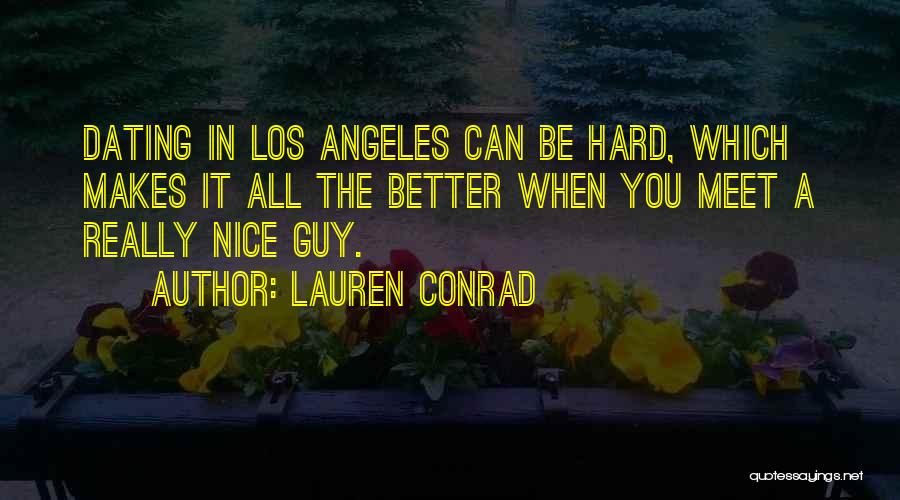 Lauren Conrad Quotes: Dating In Los Angeles Can Be Hard, Which Makes It All The Better When You Meet A Really Nice Guy.
