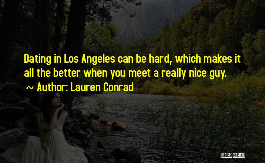 Lauren Conrad Quotes: Dating In Los Angeles Can Be Hard, Which Makes It All The Better When You Meet A Really Nice Guy.