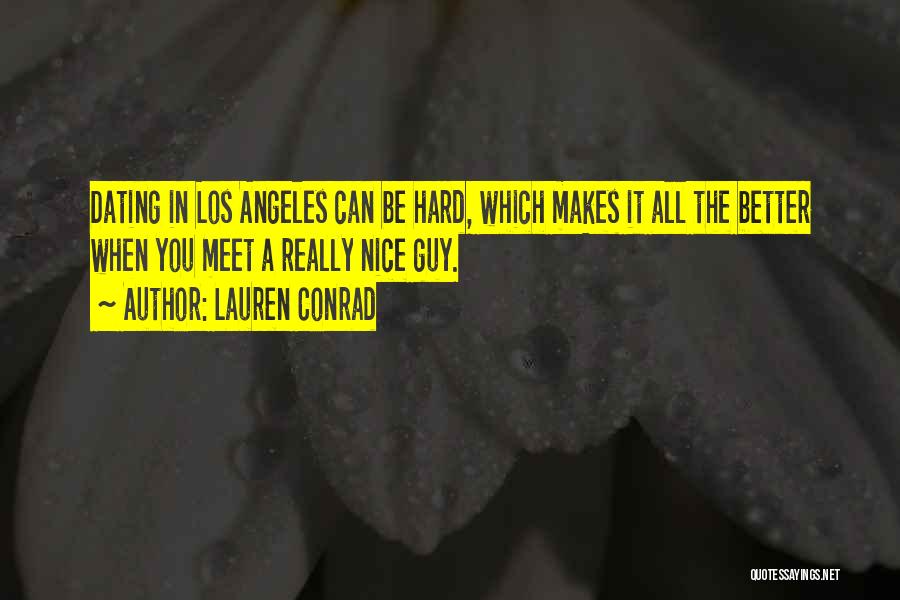Lauren Conrad Quotes: Dating In Los Angeles Can Be Hard, Which Makes It All The Better When You Meet A Really Nice Guy.