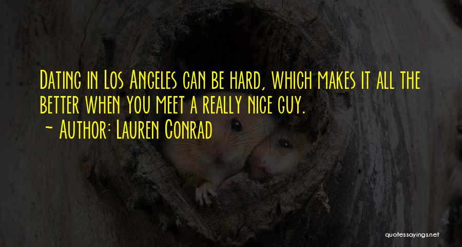 Lauren Conrad Quotes: Dating In Los Angeles Can Be Hard, Which Makes It All The Better When You Meet A Really Nice Guy.