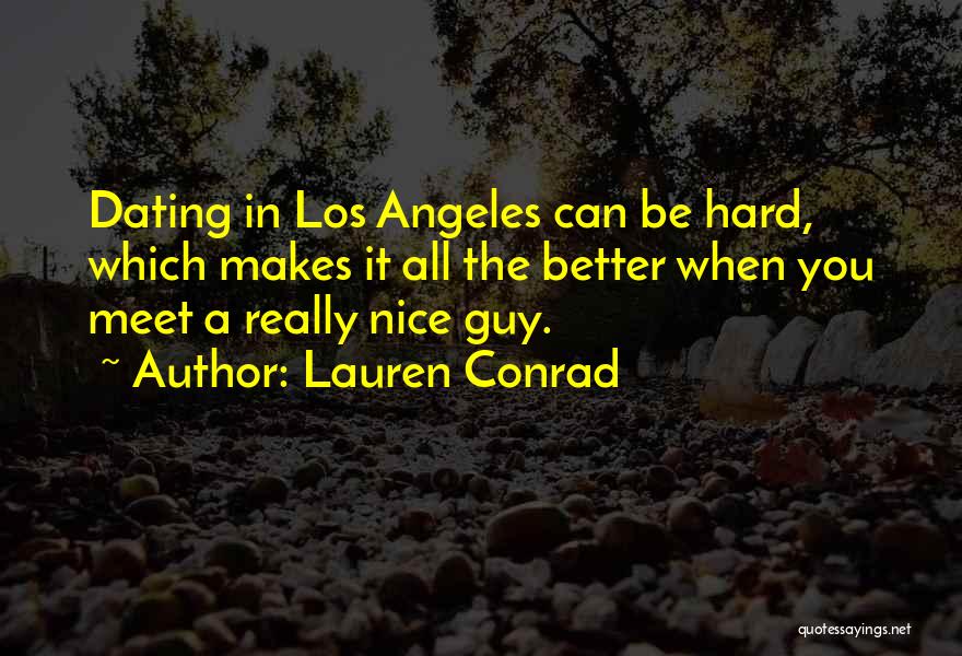Lauren Conrad Quotes: Dating In Los Angeles Can Be Hard, Which Makes It All The Better When You Meet A Really Nice Guy.