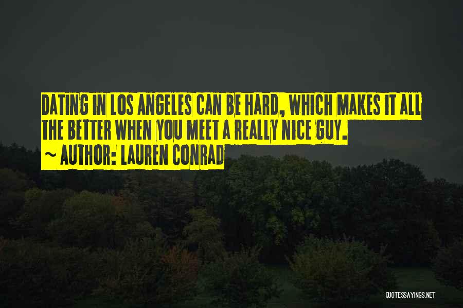 Lauren Conrad Quotes: Dating In Los Angeles Can Be Hard, Which Makes It All The Better When You Meet A Really Nice Guy.