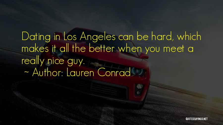 Lauren Conrad Quotes: Dating In Los Angeles Can Be Hard, Which Makes It All The Better When You Meet A Really Nice Guy.