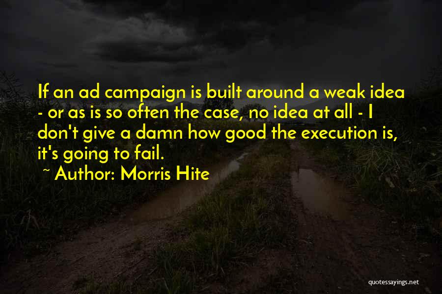 Morris Hite Quotes: If An Ad Campaign Is Built Around A Weak Idea - Or As Is So Often The Case, No Idea