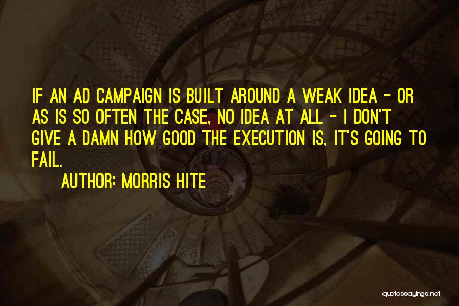 Morris Hite Quotes: If An Ad Campaign Is Built Around A Weak Idea - Or As Is So Often The Case, No Idea