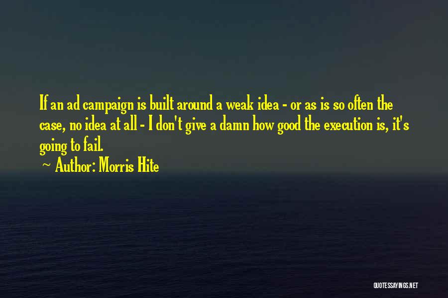 Morris Hite Quotes: If An Ad Campaign Is Built Around A Weak Idea - Or As Is So Often The Case, No Idea