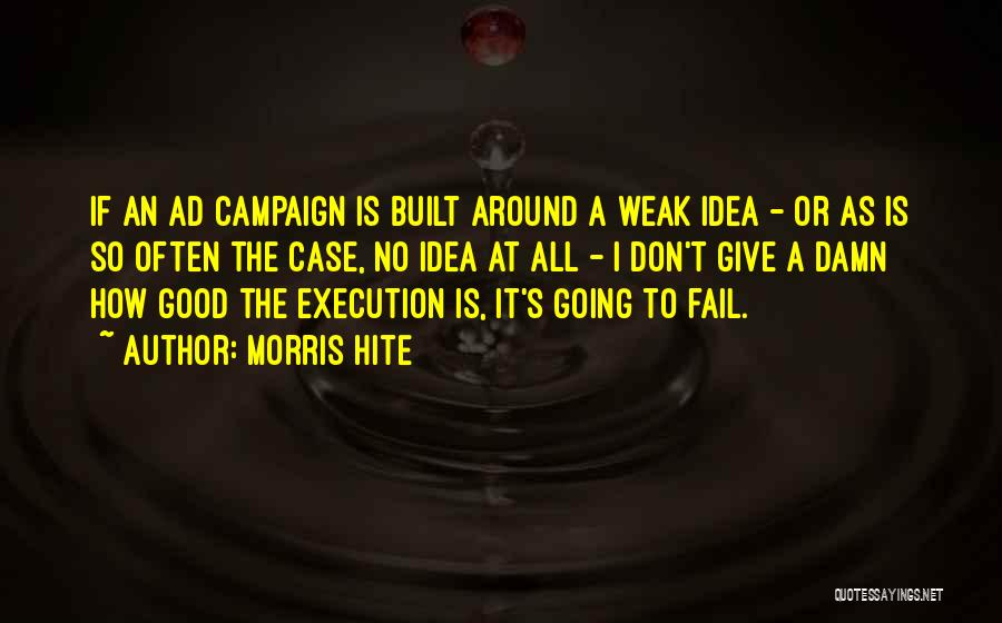 Morris Hite Quotes: If An Ad Campaign Is Built Around A Weak Idea - Or As Is So Often The Case, No Idea