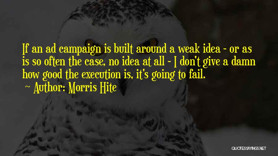 Morris Hite Quotes: If An Ad Campaign Is Built Around A Weak Idea - Or As Is So Often The Case, No Idea