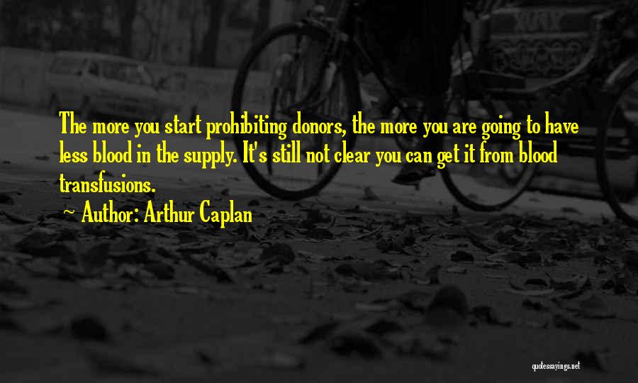 Arthur Caplan Quotes: The More You Start Prohibiting Donors, The More You Are Going To Have Less Blood In The Supply. It's Still