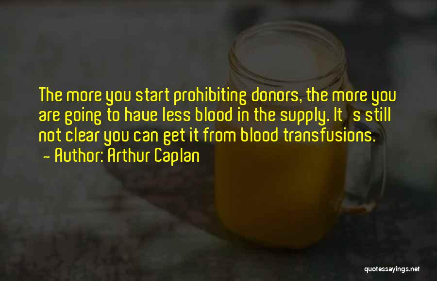 Arthur Caplan Quotes: The More You Start Prohibiting Donors, The More You Are Going To Have Less Blood In The Supply. It's Still