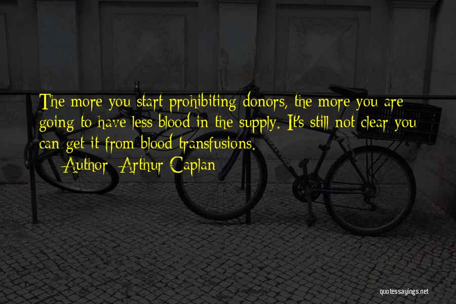 Arthur Caplan Quotes: The More You Start Prohibiting Donors, The More You Are Going To Have Less Blood In The Supply. It's Still