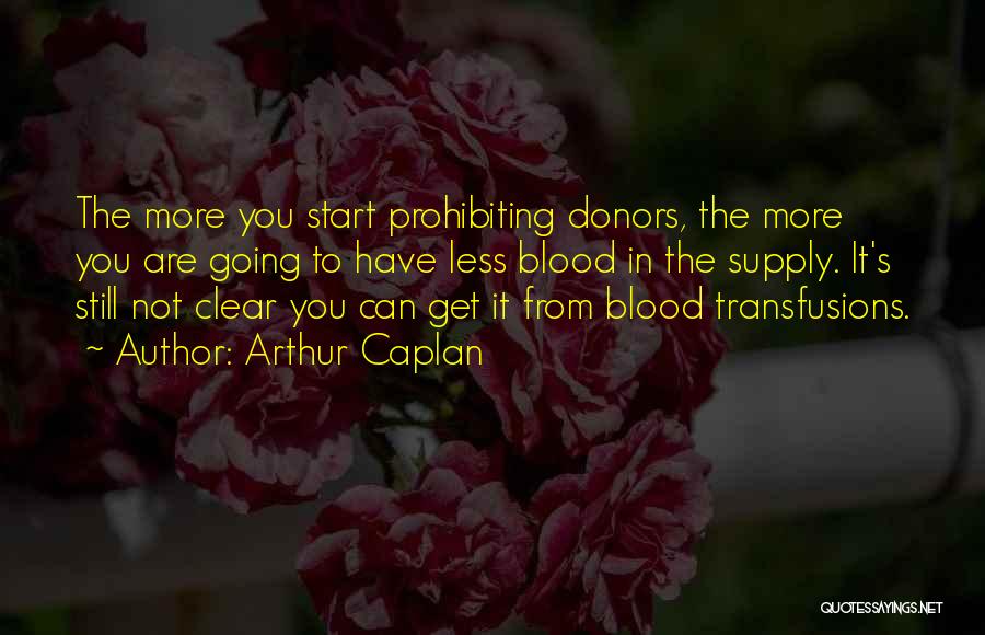 Arthur Caplan Quotes: The More You Start Prohibiting Donors, The More You Are Going To Have Less Blood In The Supply. It's Still