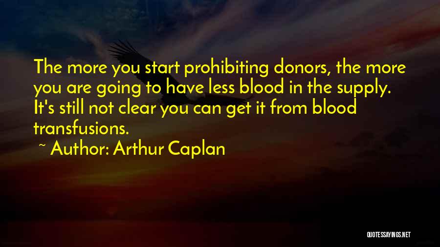 Arthur Caplan Quotes: The More You Start Prohibiting Donors, The More You Are Going To Have Less Blood In The Supply. It's Still