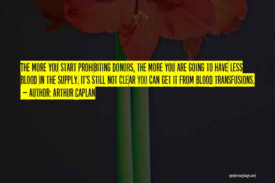 Arthur Caplan Quotes: The More You Start Prohibiting Donors, The More You Are Going To Have Less Blood In The Supply. It's Still