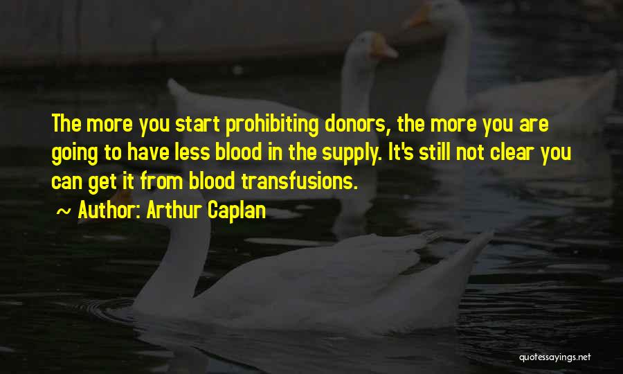 Arthur Caplan Quotes: The More You Start Prohibiting Donors, The More You Are Going To Have Less Blood In The Supply. It's Still